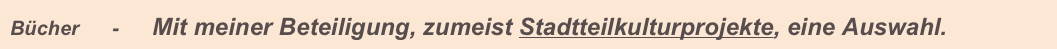 Bücher      -      Mit meiner Beteiligung, zumeist Stadtteilkulturprojekte, eine Auswahl.              
