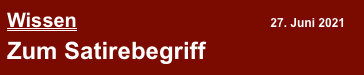 Wissen                                                        27. Juni 2021
Zum Satirebegriff 
